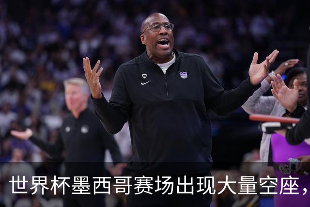 世界杯墨西哥赛场出现大量空座，国际足联回应